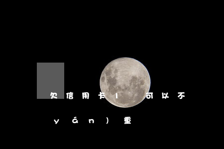 欠信用卡1萬可以不還嗎(信用卡欠1萬嚴(yán)重嗎)