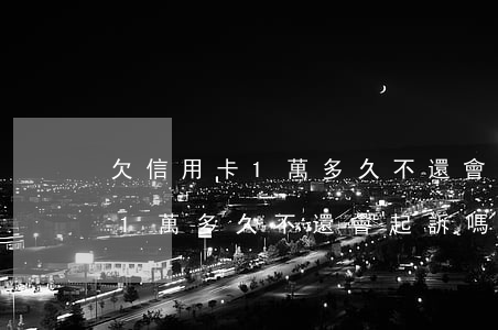 欠信用卡1萬多久不還會起訴嗎-欠信用卡1萬多久不還會起訴嗎知乎