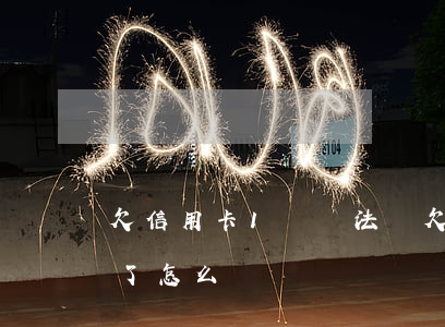 欠信用卡1萬無法還 欠信用卡1萬多沒錢還了怎么辦