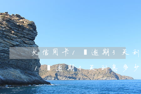 欠信用卡1萬逾期3天利息多少-欠信用卡1萬逾期3天利息多少錢