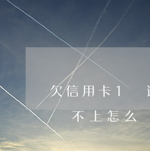 欠信用卡1萬逾期不還(欠信用卡兩萬多逾期還不上怎么辦)