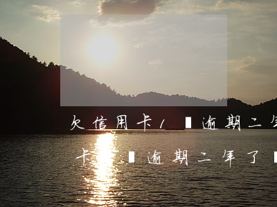 欠信用卡1萬逾期二年了會坐牢嗎-欠信用卡1萬逾期二年了會坐牢嗎知乎