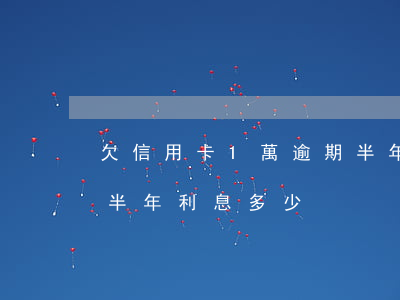 欠信用卡1萬逾期半年-欠信用卡1萬逾期半年利息多少