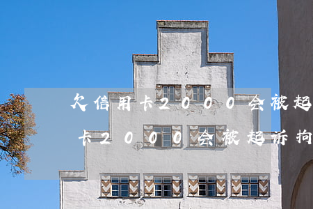 欠信用卡2000会被起诉拘留吗-欠信用卡2000会被起诉拘留吗多久