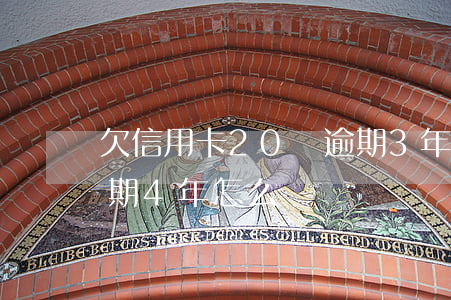 欠信用卡20萬逾期3年（欠信用卡20萬逾期4年怎么辦）
