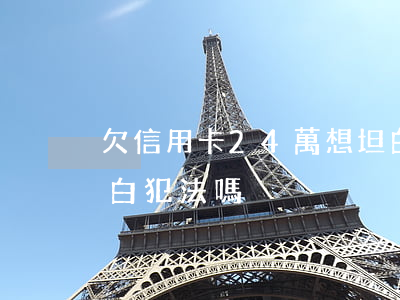 欠信用卡24萬想坦白 欠信用卡24萬想坦白犯法嗎
