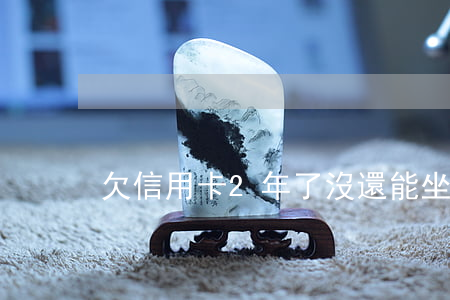 欠信用卡2年了沒還能坐高鐵嗎-