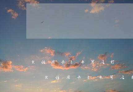 欠信用卡2年可以打電話協(xié)商嗎-欠信用卡2年可以打電話協(xié)商嗎怎么辦