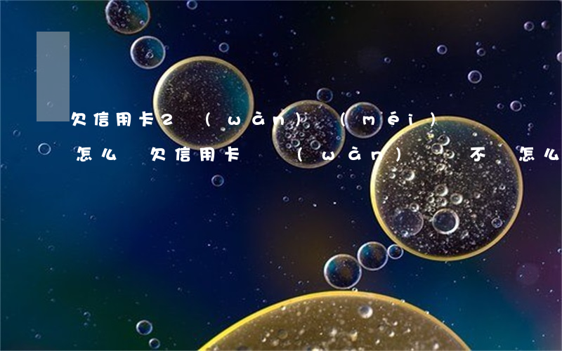 欠信用卡2萬(wàn)沒(méi)錢還怎么辦 欠信用卡兩萬(wàn)塊錢不還怎么辦
