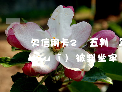 欠信用卡2萬五判幾年 欠信用卡兩萬元會(huì)被判坐牢嗎