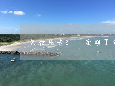 欠信用卡2萬逾期了(欠信用卡2萬逾期了)