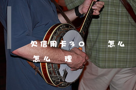 欠信用卡30幾塊怎么辦 欠信用卡30幾塊怎么辦理