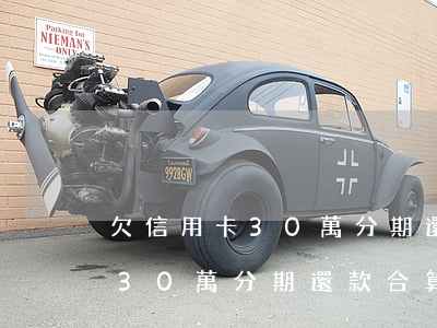 欠信用卡30萬分期還款合算嗎-欠信用卡30萬分期還款合算嗎