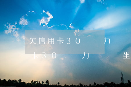 欠信用卡30萬無力償還要坐牢嗎-欠信用卡30萬無力償還會坐牢嗎