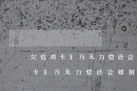 欠信用卡3万无力偿还会被刑拘吗-欠信用卡3万无力偿还会被刑拘吗知乎