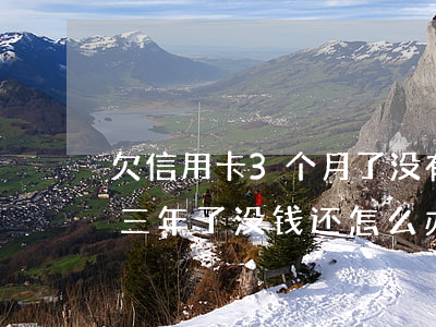 欠信用卡3个月了没有还怎么办(信用卡欠了三年了,没钱还怎么办?)