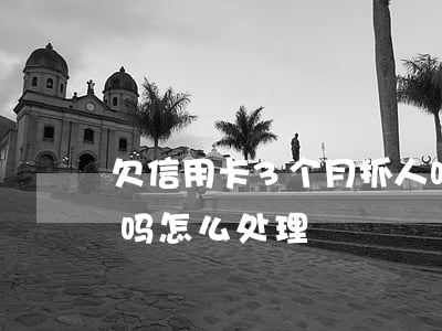 欠信用卡3个月抓人吗(欠信用卡3个月抓人吗怎么处理)