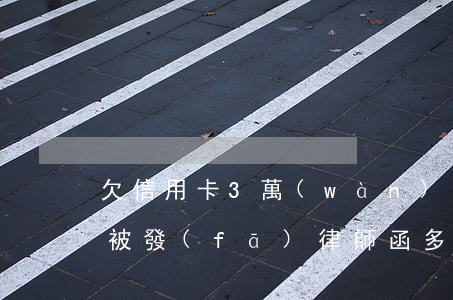 欠信用卡3萬(wàn)元律師函 欠信用卡被發(fā)律師函多久會(huì)被起訴
