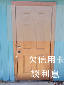 欠信用卡4年了怎么談(欠信用卡4年了怎么談利息)