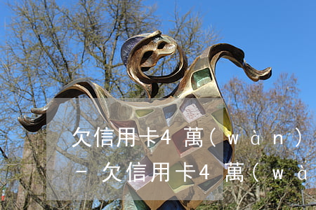 欠信用卡4萬(wàn)多被訴訟了怎么辦-欠信用卡4萬(wàn)多被訴訟了怎么辦呢