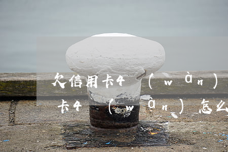 欠信用卡4萬(wàn)逃跑多年-欠信用卡4萬(wàn)怎么自救