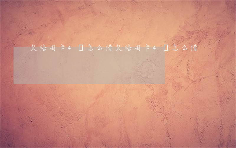欠信用卡4萬怎么借(欠信用卡4萬怎么借)
