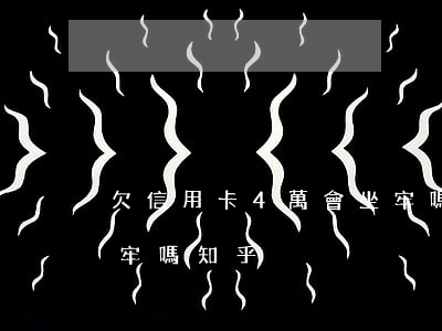 欠信用卡4萬會坐牢嗎-欠信用卡4萬會坐牢嗎知乎