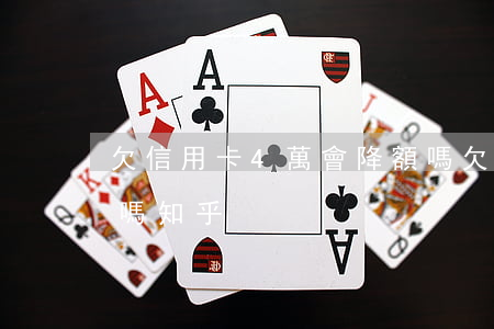 欠信用卡4萬會降額嗎 欠信用卡4萬會降額嗎知乎