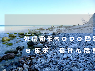 欠信用卡5000四年(欠信用卡5000元8年不還有什么后果)