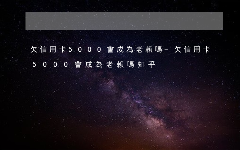 欠信用卡5000會成為老賴嗎-欠信用卡5000會成為老賴嗎知乎