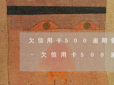 欠信用卡500逾期會(huì)上征信嗎-欠信用卡500逾期會(huì)上征信嗎知乎
