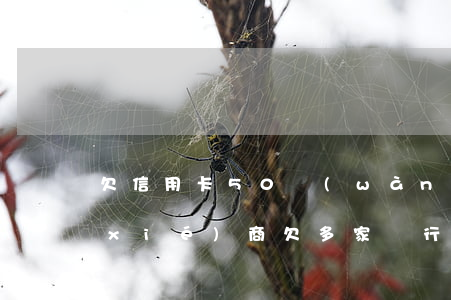 欠信用卡50萬(wàn)逾期了怎么協(xié)商(欠多家銀行信用卡50萬(wàn)還不上怎么辦)