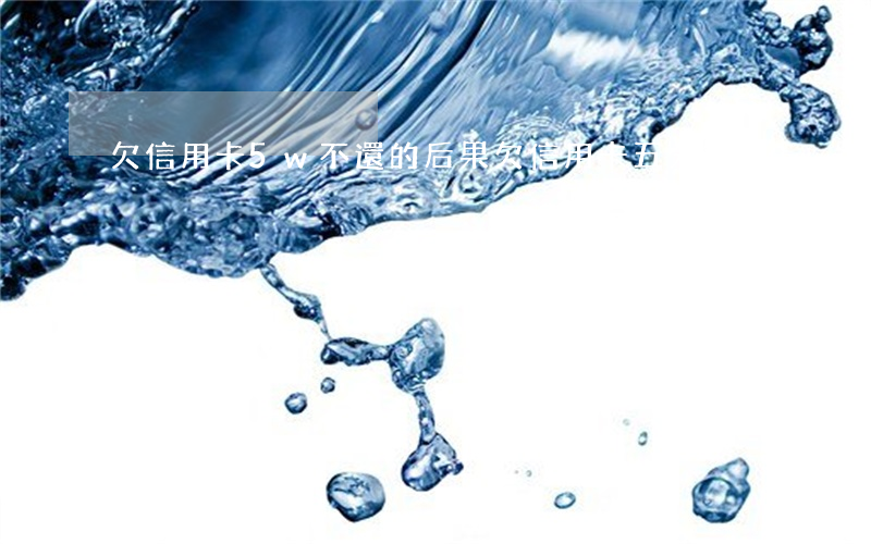 欠信用卡5w不還的后果（欠信用卡五分錢）