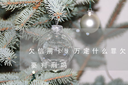 欠信用卡5万定什么罪 欠信用卡五万以上就要判刑吗?