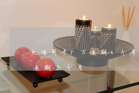 欠信用卡5万逾期3个月（建行信用卡欠四万逾期五个月）
