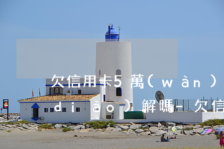 欠信用卡5萬(wàn)被起訴后還能調(diào)解嗎-欠信用卡5萬(wàn)被起訴后還能調(diào)解嗎知乎