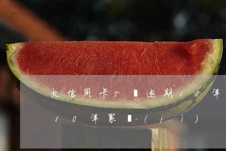 欠信用卡5萬逾期10年(欠信用卡5萬逾期10年累計(jì))