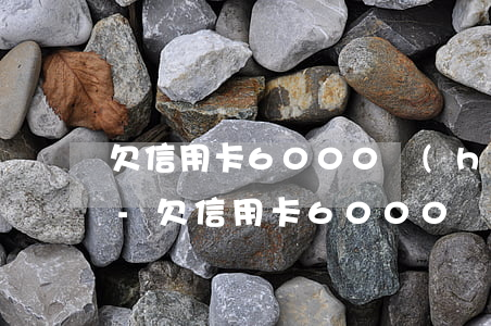 欠信用卡6000會(huì)影響征信嗎-欠信用卡6000會(huì)影響征信嗎知乎