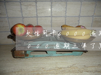 欠信用卡6000逾期了怎么還(欠信用卡6000逾期三年了怎么辦)