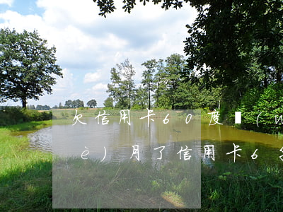 欠信用卡60度萬(wàn)逾期一個(gè)月了(信用卡6千逾期1年)