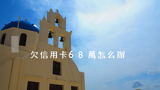 欠信用卡68萬怎么辦