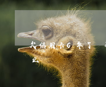 欠信用卡6年了沒事(欠信用卡6年了沒事怎么辦)