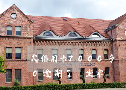 欠信用卡7000多會坐牢嗎（信用卡7000逾期了會坐牢嗎）