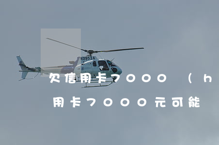 欠信用卡7000會(huì)被起訴，欠信用卡7000元可能會(huì)被起訴，你應(yīng)該知道的法律責(zé)任和應(yīng)對(duì)策略
