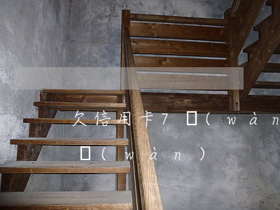 欠信用卡7萬(wàn)坦白嗎 欠信用卡七萬(wàn)