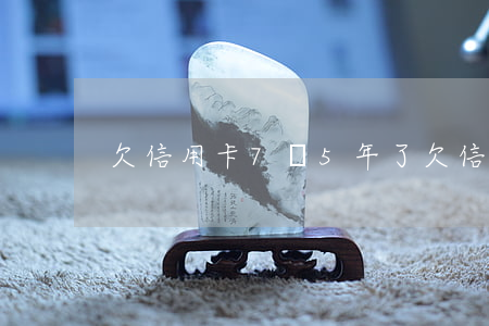 欠信用卡7萬5年了（欠信用卡7萬5年了）
