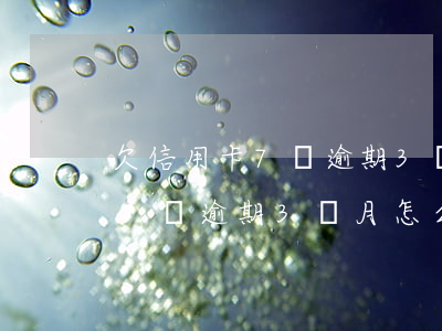 欠信用卡7萬逾期3個月怎么辦-欠信用卡7萬逾期3個月怎么辦理