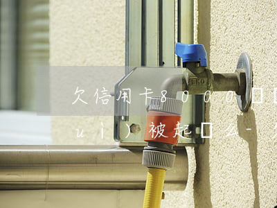 欠信用卡8000塊錢(qián)會(huì)被起訴么-欠信用卡8000塊錢(qián)會(huì)被起訴么嗎