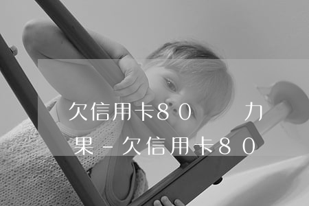 欠信用卡80萬無力償還最壞結(jié)果-欠信用卡80萬無力償還最壞結(jié)果是什么