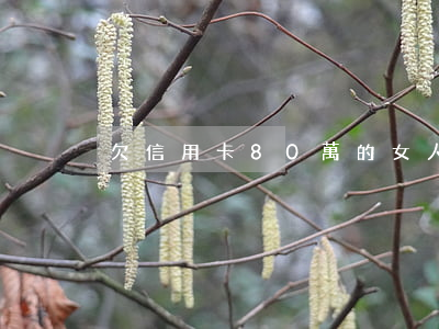 欠信用卡80萬的女人